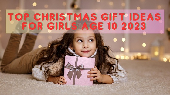 Top Christmas Gift Ideas for Girls Age 10 2023
